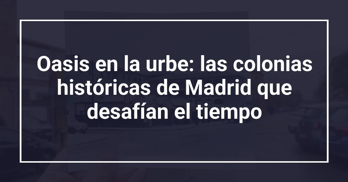 Oasis en la urbe: las colonias históricas de Madrid que desafían el tiempo