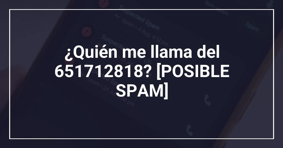 ¿Quién me llama del 651712818? [POSIBLE SPAM]