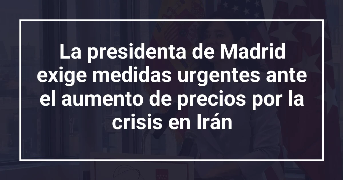 La presidenta de Madrid exige medidas urgentes ante el aumento de precios por la crisis en Irán