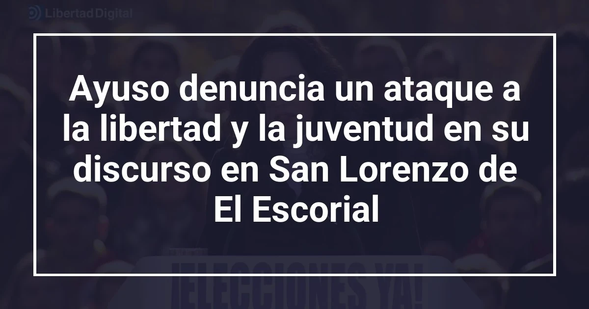 Ayuso denuncia un ataque a la libertad y la juventud en su discurso en San Lorenzo de El Escorial