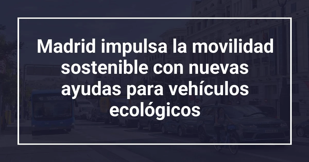 Madrid impulsa la movilidad sostenible con nuevas ayudas para vehículos ecológicos