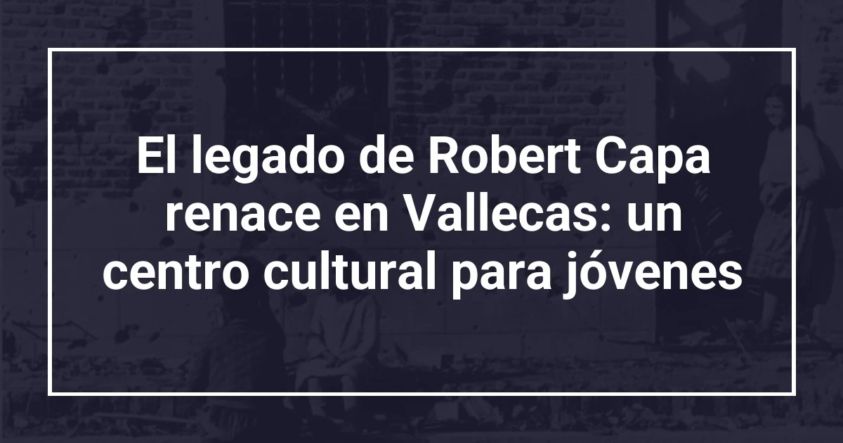 El legado de Robert Capa renace en Vallecas: un centro cultural para jóvenes