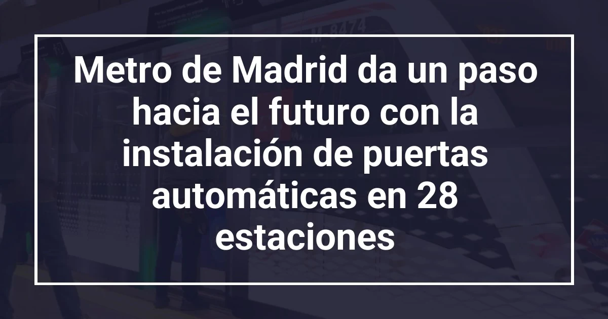 Metro de Madrid da un paso hacia el futuro con la instalación de puertas automáticas en 28 estaciones