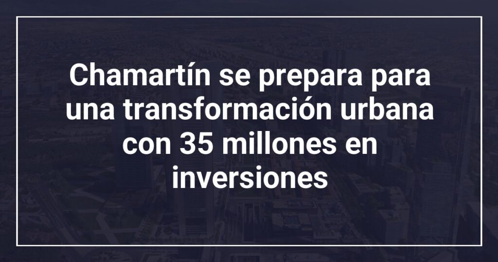 Chamartín se prepara para una transformación urbana con 35 millones en inversiones