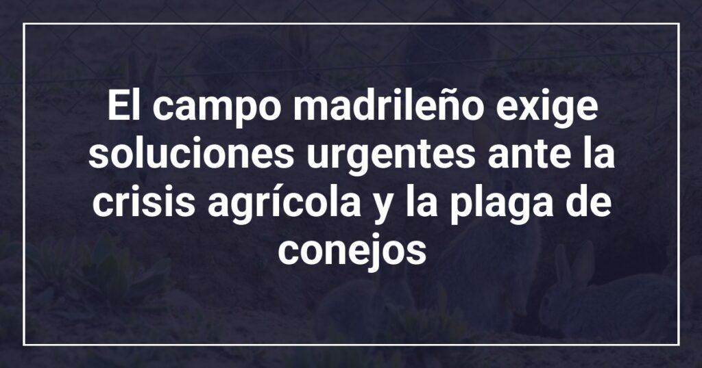 El campo madrileño exige soluciones urgentes ante la crisis agrícola y la plaga de conejos
