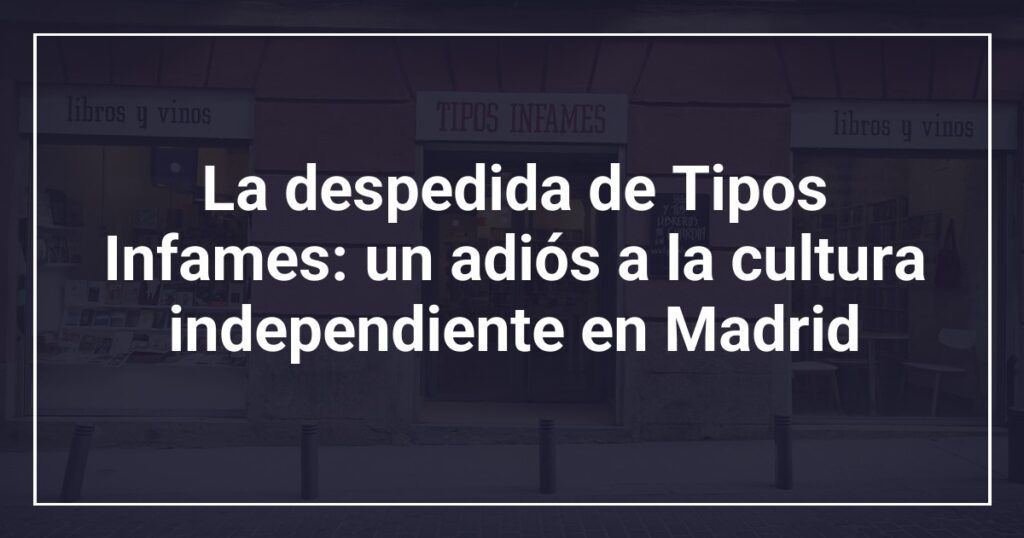 La despedida de Tipos Infames: un adiós a la cultura independiente en Madrid