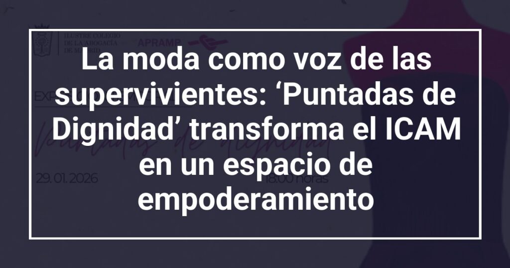 La moda como voz de las supervivientes: ‘Puntadas de Dignidad’ transforma el ICAM en un espacio de empoderamiento