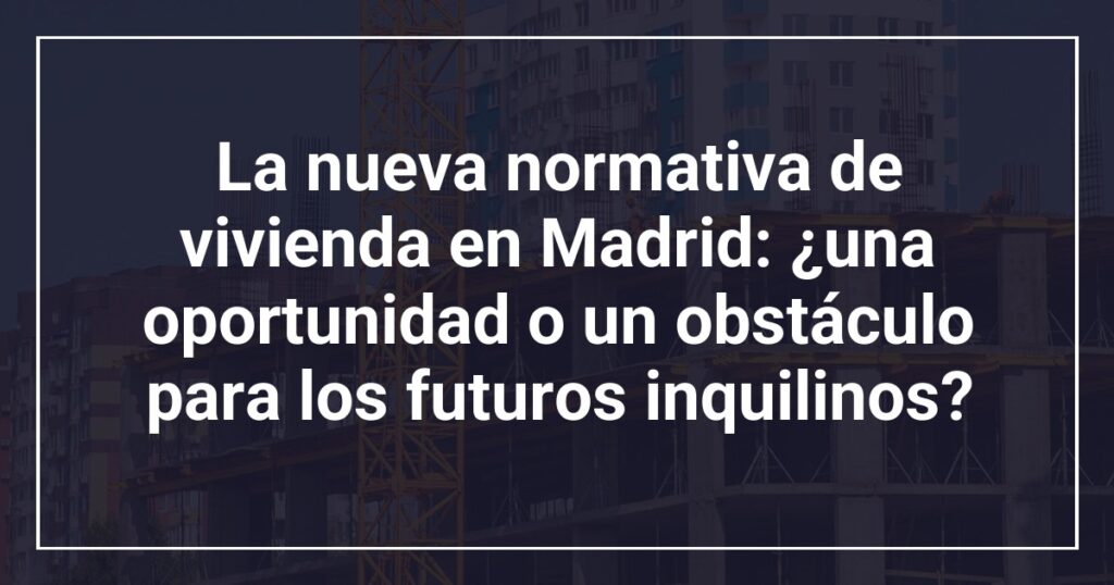 La nueva normativa de vivienda en Madrid: ¿una oportunidad o un obstáculo para los futuros inquilinos?