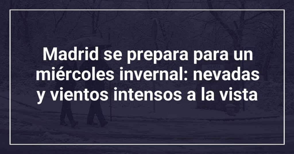 Madrid se prepara para un miércoles invernal: nevadas y vientos intensos a la vista