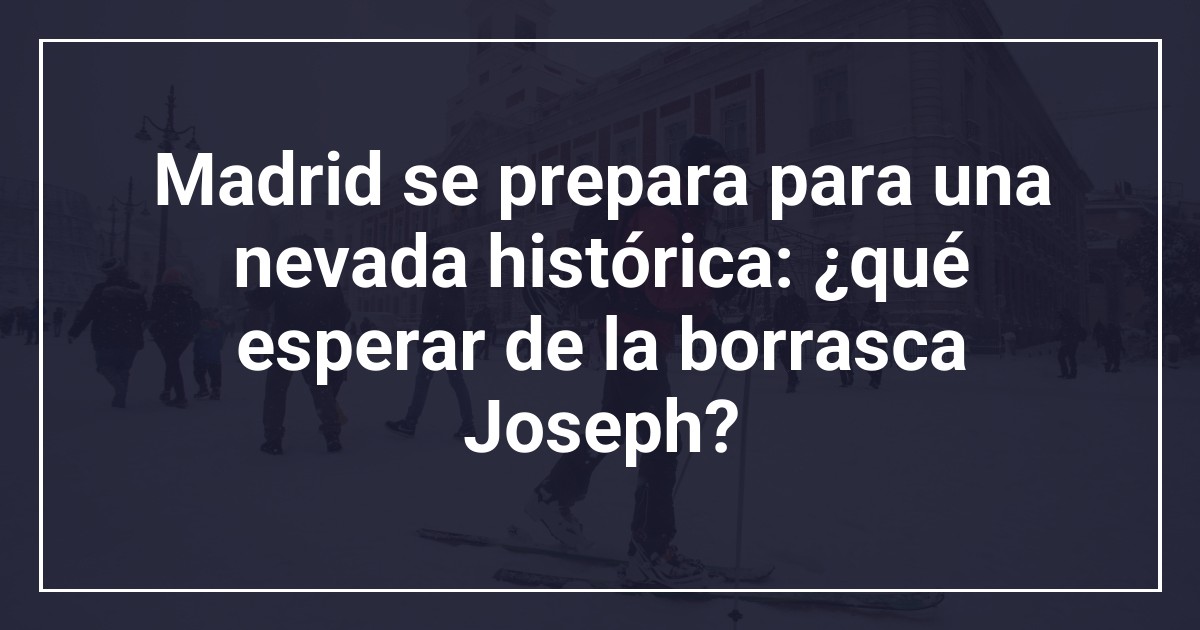 Madrid se prepara para una nevada histórica: ¿qué esperar de la borrasca Joseph?