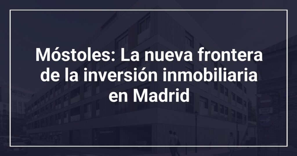 Móstoles: La nueva frontera de la inversión inmobiliaria en Madrid