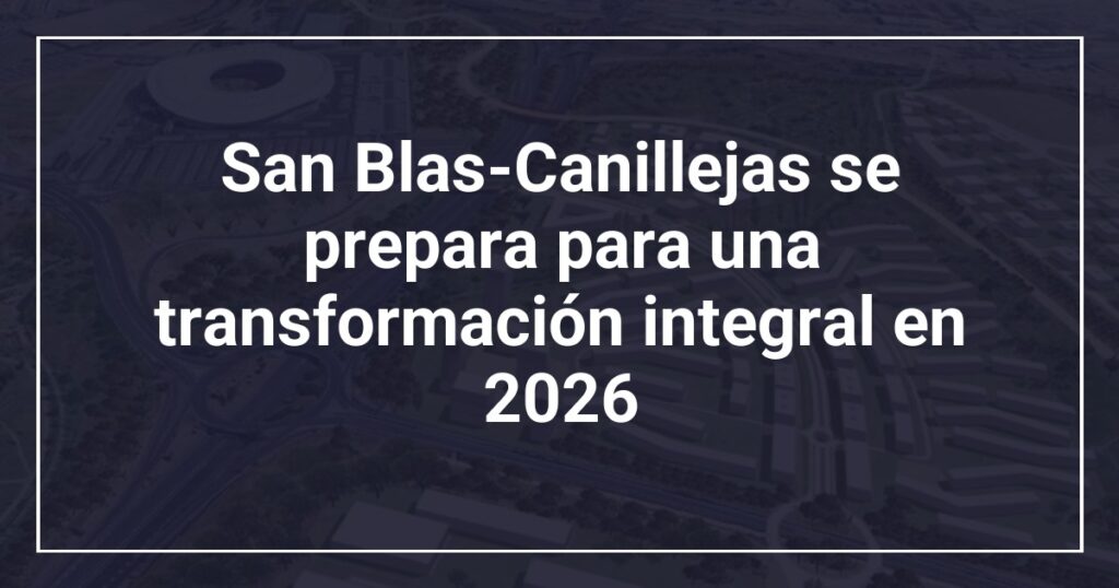 San Blas-Canillejas se prepara para una transformación integral en 2026