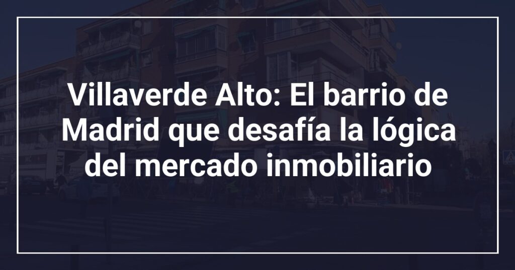 Villaverde Alto: El barrio de Madrid que desafía la lógica del mercado inmobiliario