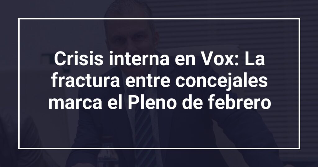 Crisis interna en Vox: La fractura entre concejales marca el Pleno de febrero