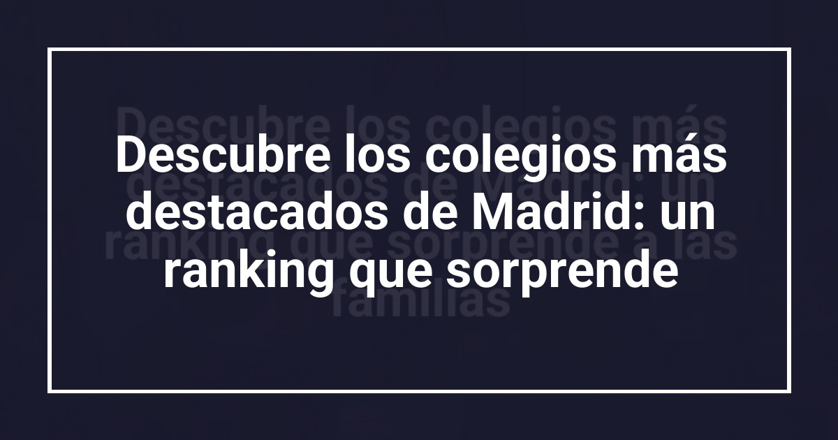 Descubre los colegios más destacados de Madrid: un ranking que sorprende