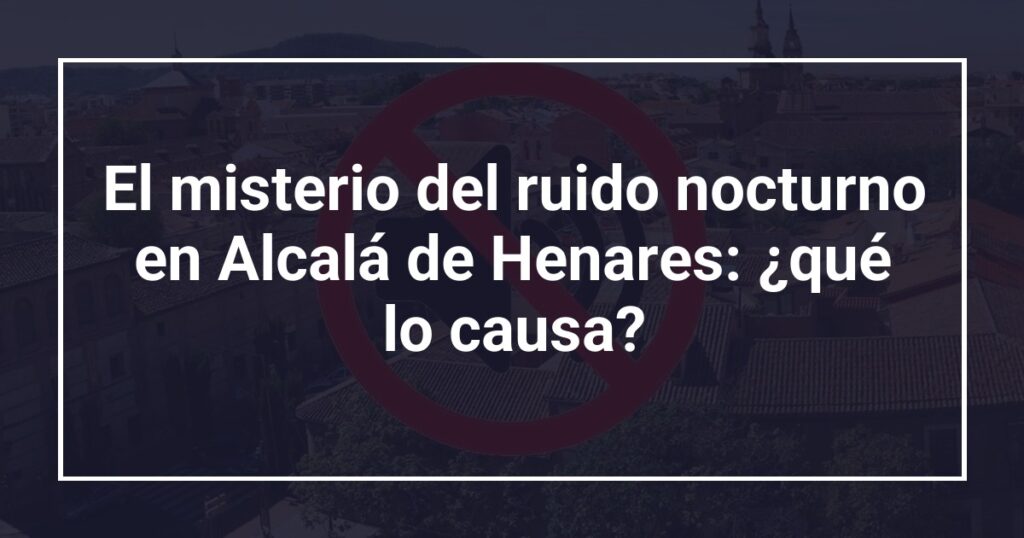 El misterio del ruido nocturno en Alcalá de Henares: ¿qué lo causa?
