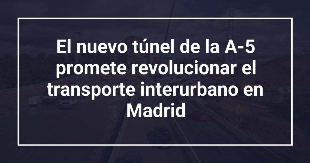 El nuevo túnel de la A-5 promete revolucionar el transporte interurbano en Madrid
