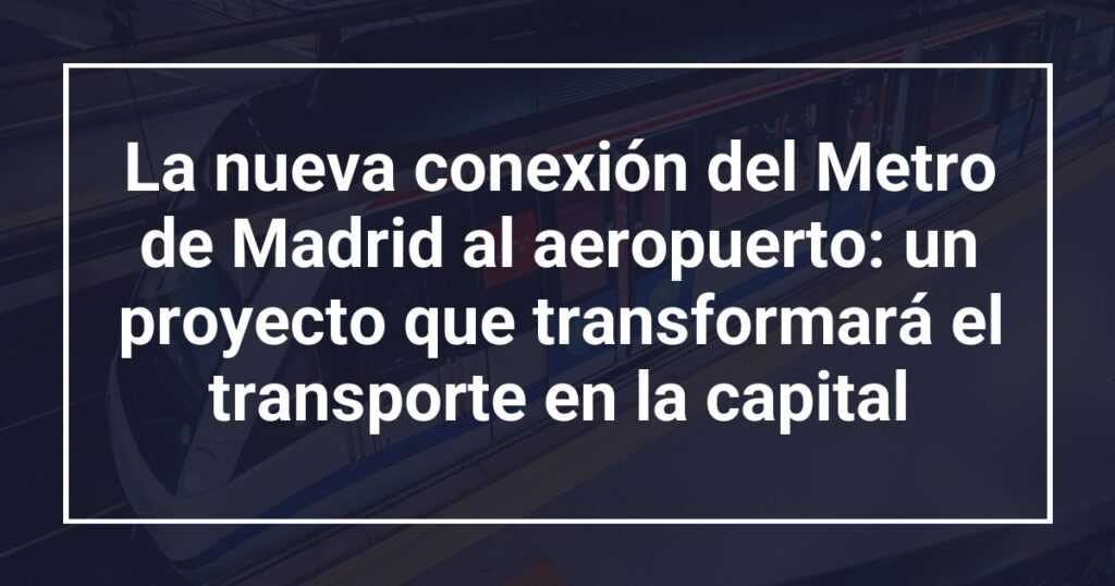 La nueva conexión del Metro de Madrid al aeropuerto: un proyecto que transformará el transporte en la capital