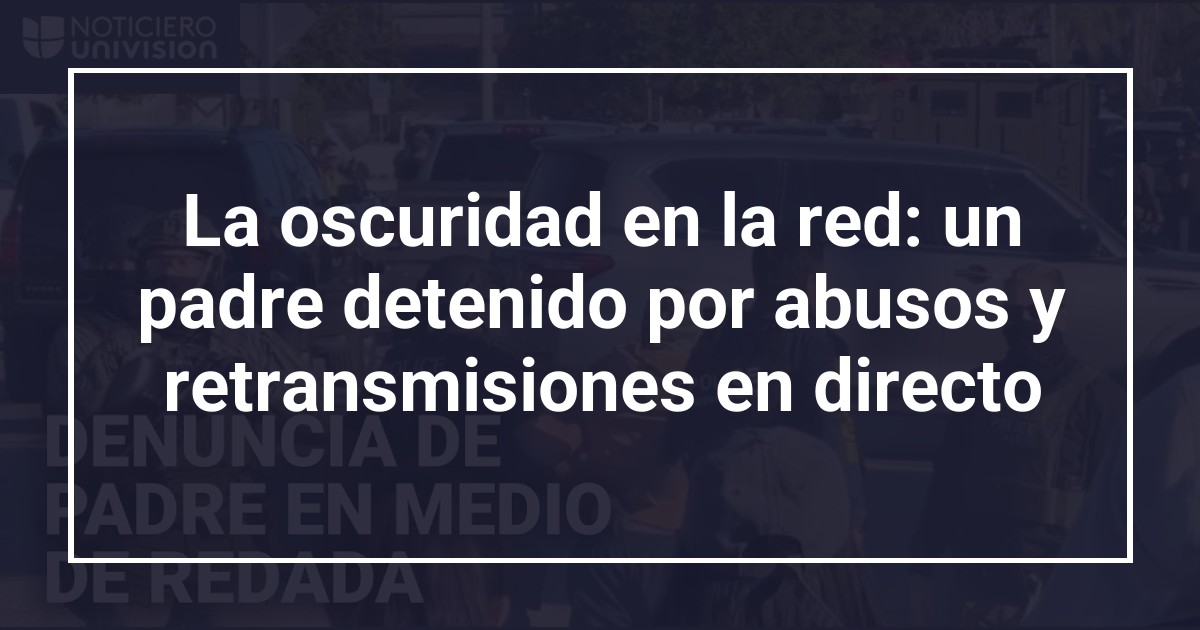 La oscuridad en la red: un padre detenido por abusos y retransmisiones en directo