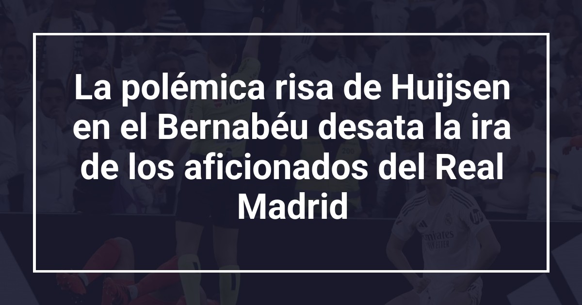 La polémica risa de Huijsen en el Bernabéu desata la ira de los aficionados del Real Madrid