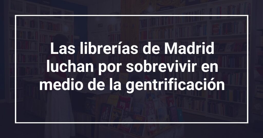 Las librerías de Madrid luchan por sobrevivir en medio de la gentrificación
