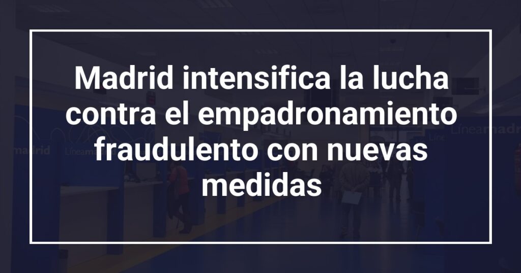Madrid intensifica la lucha contra el empadronamiento fraudulento con nuevas medidas