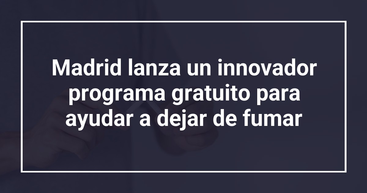 Madrid lanza un innovador programa gratuito para ayudar a dejar de fumar