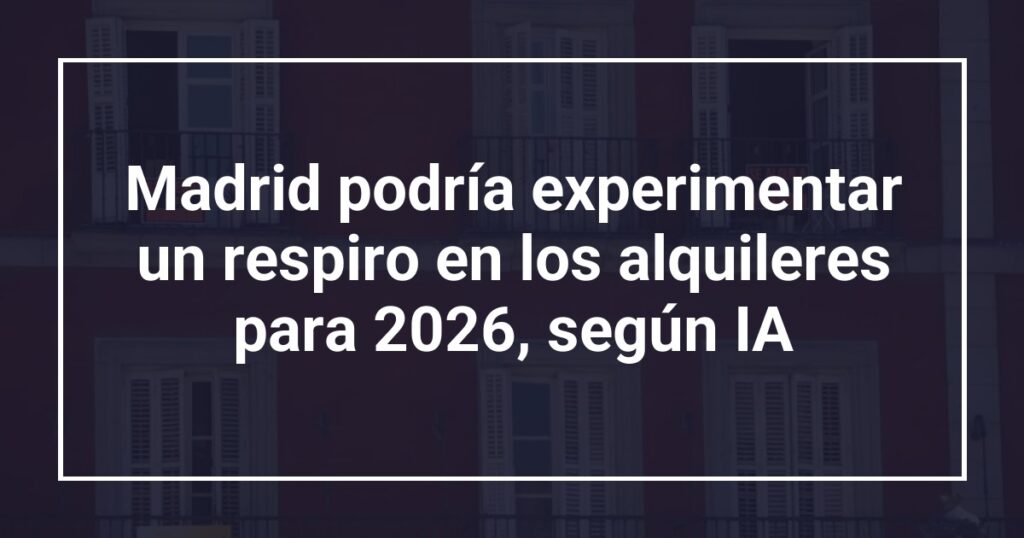 Madrid podría experimentar un respiro en los alquileres para 2026, según IA