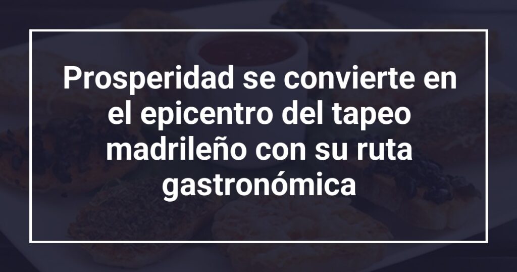 Prosperidad se convierte en el epicentro del tapeo madrileño con su ruta gastronómica