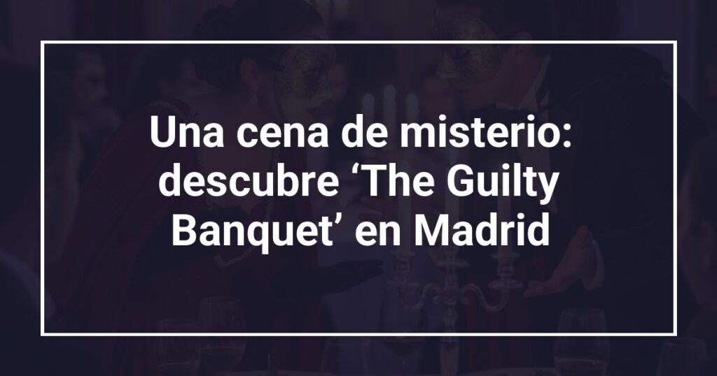 Una cena de misterio: descubre ‘The Guilty Banquet’ en Madrid