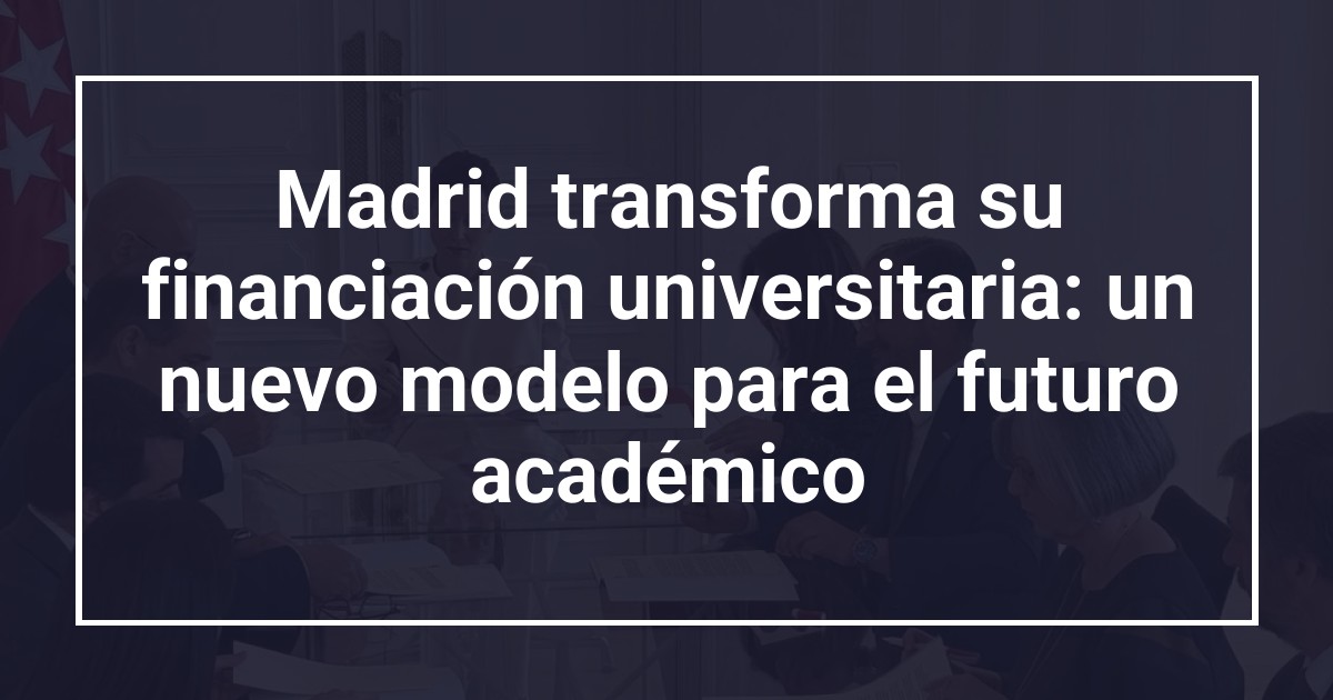 Madrid transforma su financiación universitaria: un nuevo modelo para el futuro académico