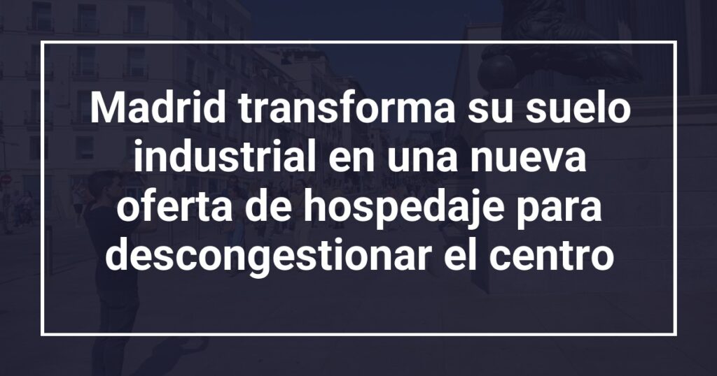 Madrid transforma su suelo industrial en una nueva oferta de hospedaje para descongestionar el centro