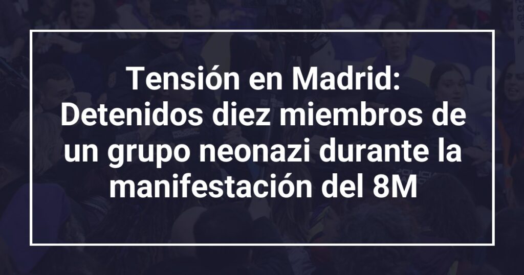 Tensión en Madrid: Detenidos diez miembros de un grupo neonazi durante la manifestación del 8M